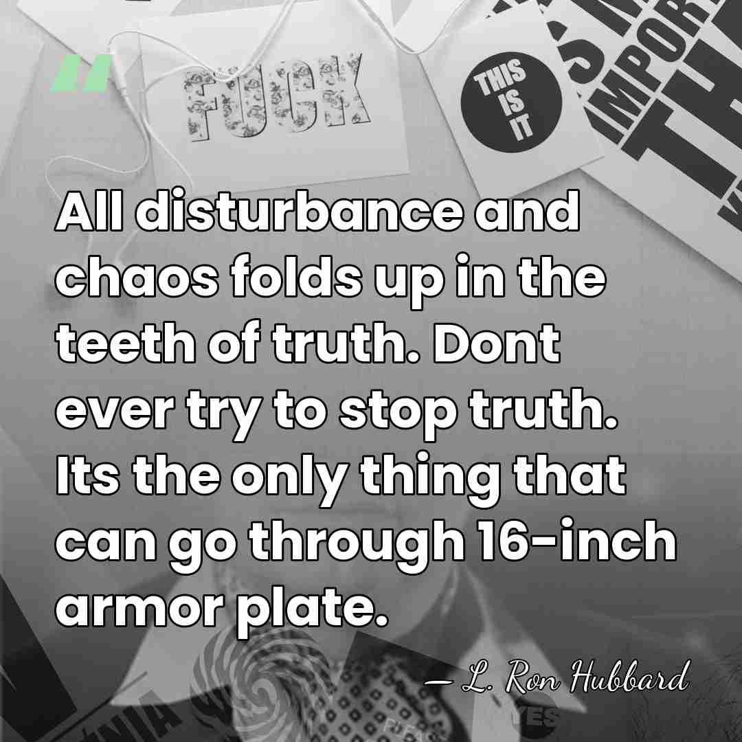 All disturbance and chaos folds up in the teeth of truth. Dont&hellip; - L. Ron Hubbard