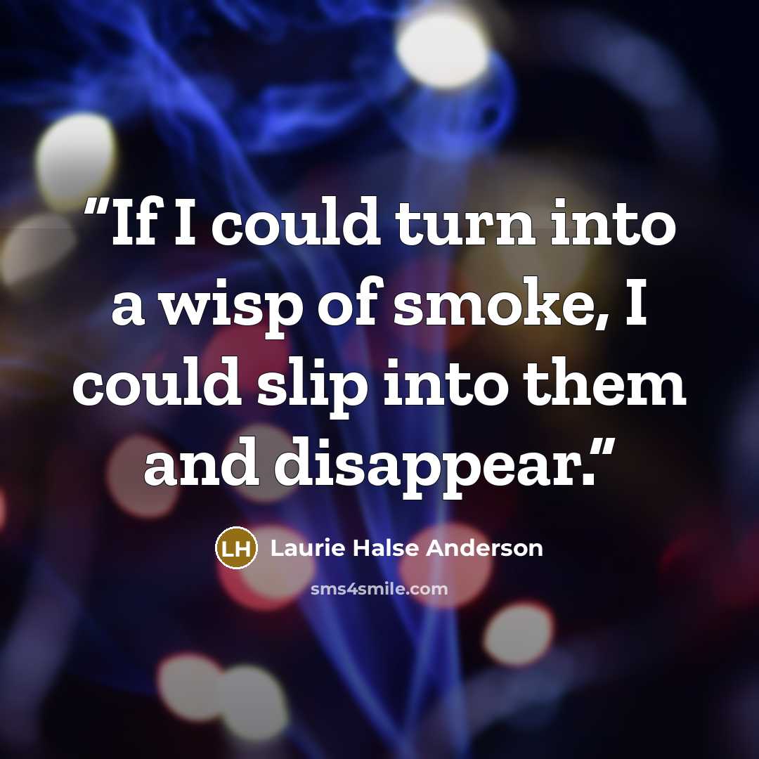 “If I could turn into a wisp of smoke, I could slip into them and disappear.” quote by Laurie Halse Anderson