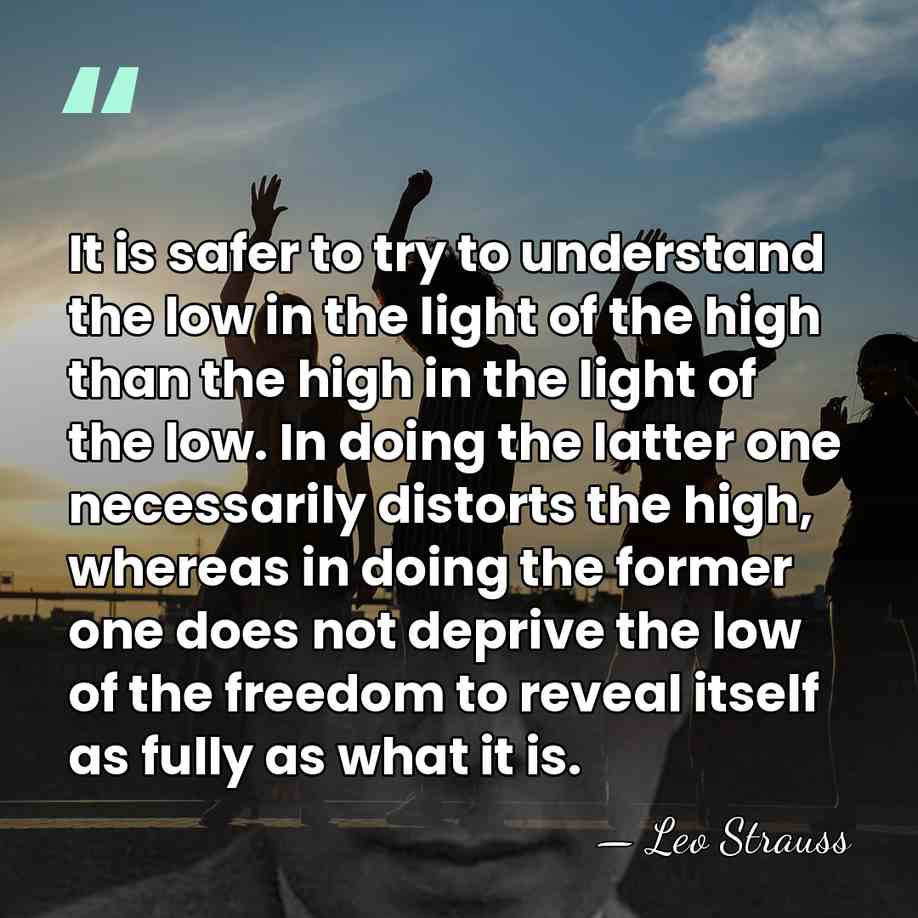 It is safer to try to understand the low in the light&hellip; - Leo Strauss