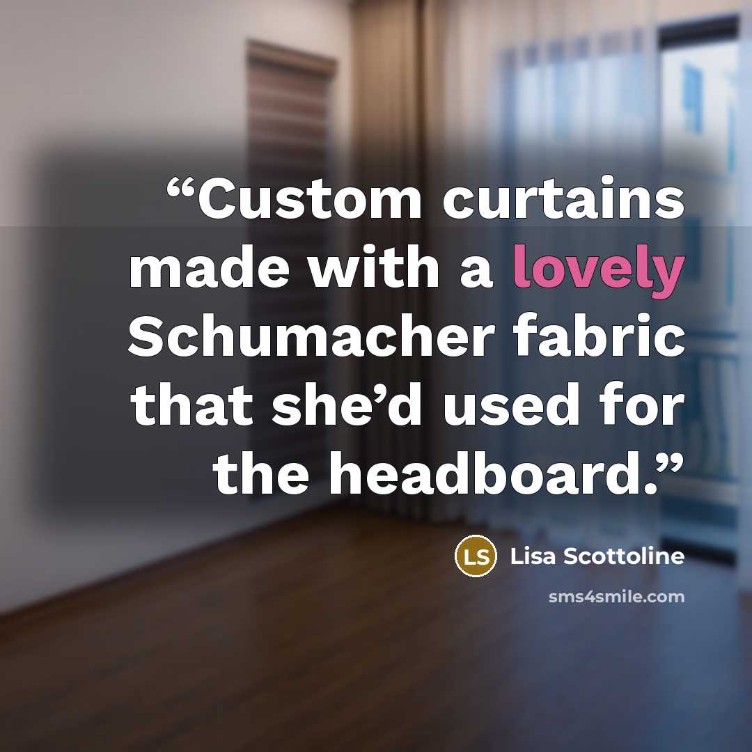 “Custom curtains made with a lovely Schumacher fabric that she’d used for the headboard.” quote by Lisa Scottoline