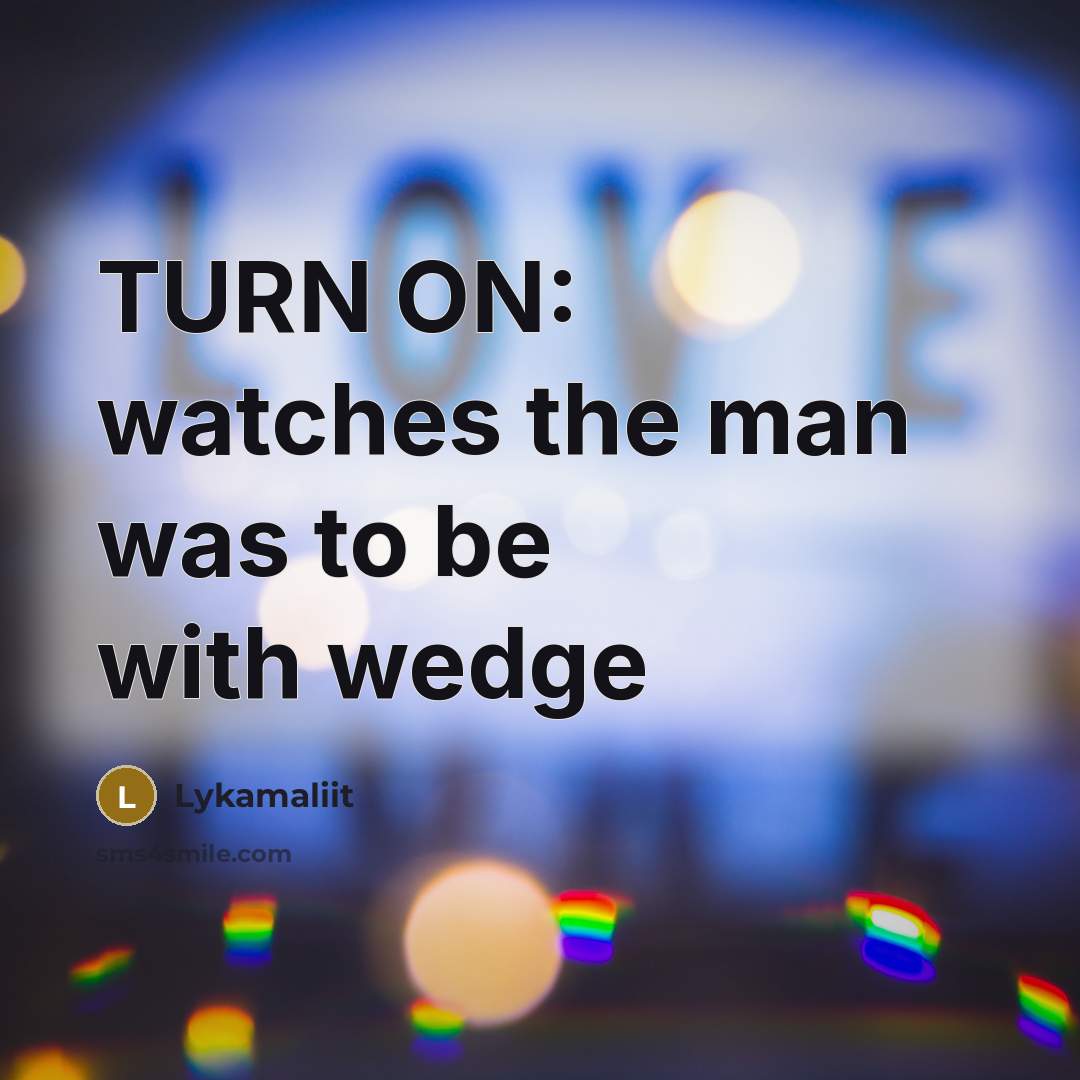 “TURN ON: watches the man was to be with wedge…” quote by Lykamaliit