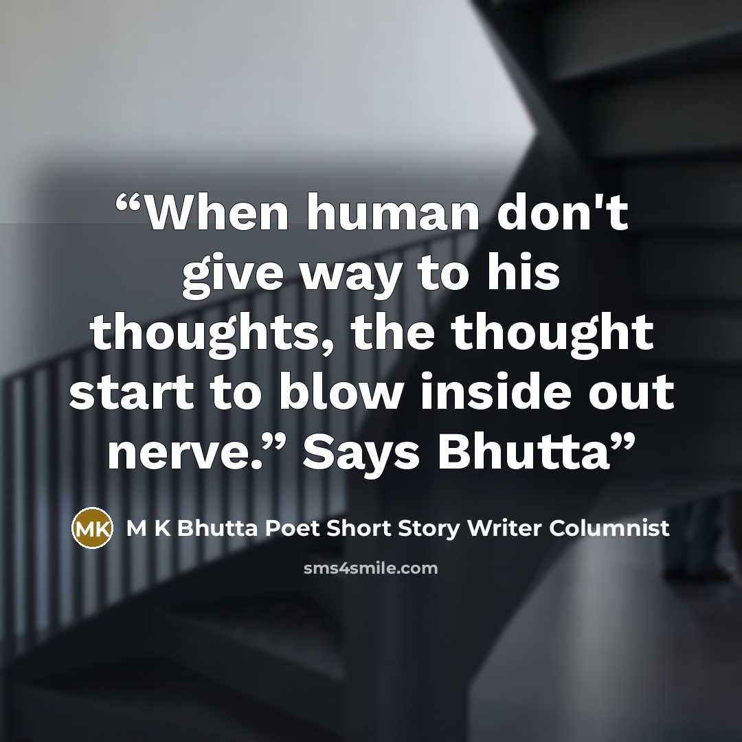 “When human don't give way to his thoughts, the thought start to blow inside out nerve.” Says Bhutta” quote by M K Bhutta Poet Short Story Writer Columnist
