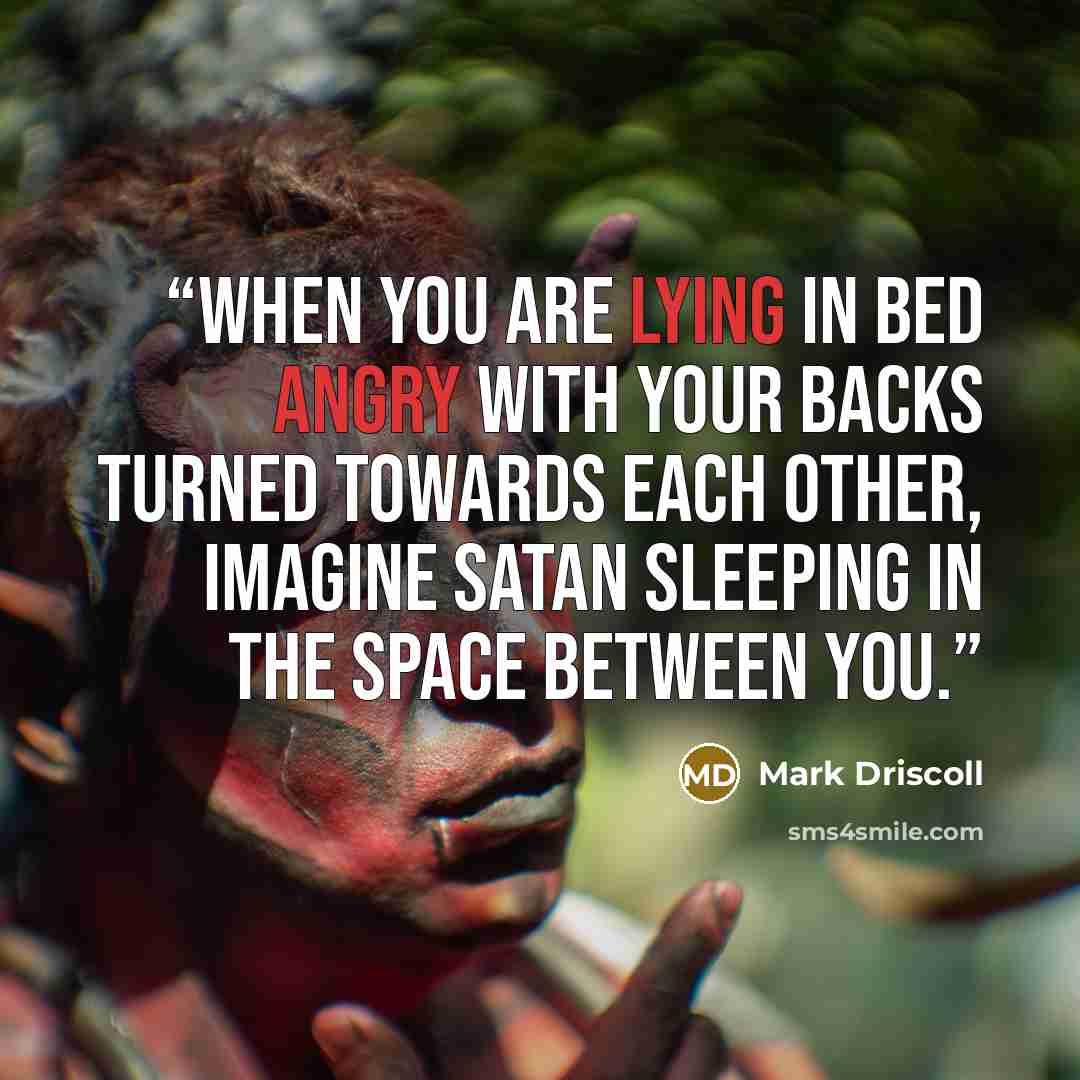 “When you are lying in bed angry with your backs turned towards each other, imagine Satan sleeping in the space between you.” quote by Mark Driscoll