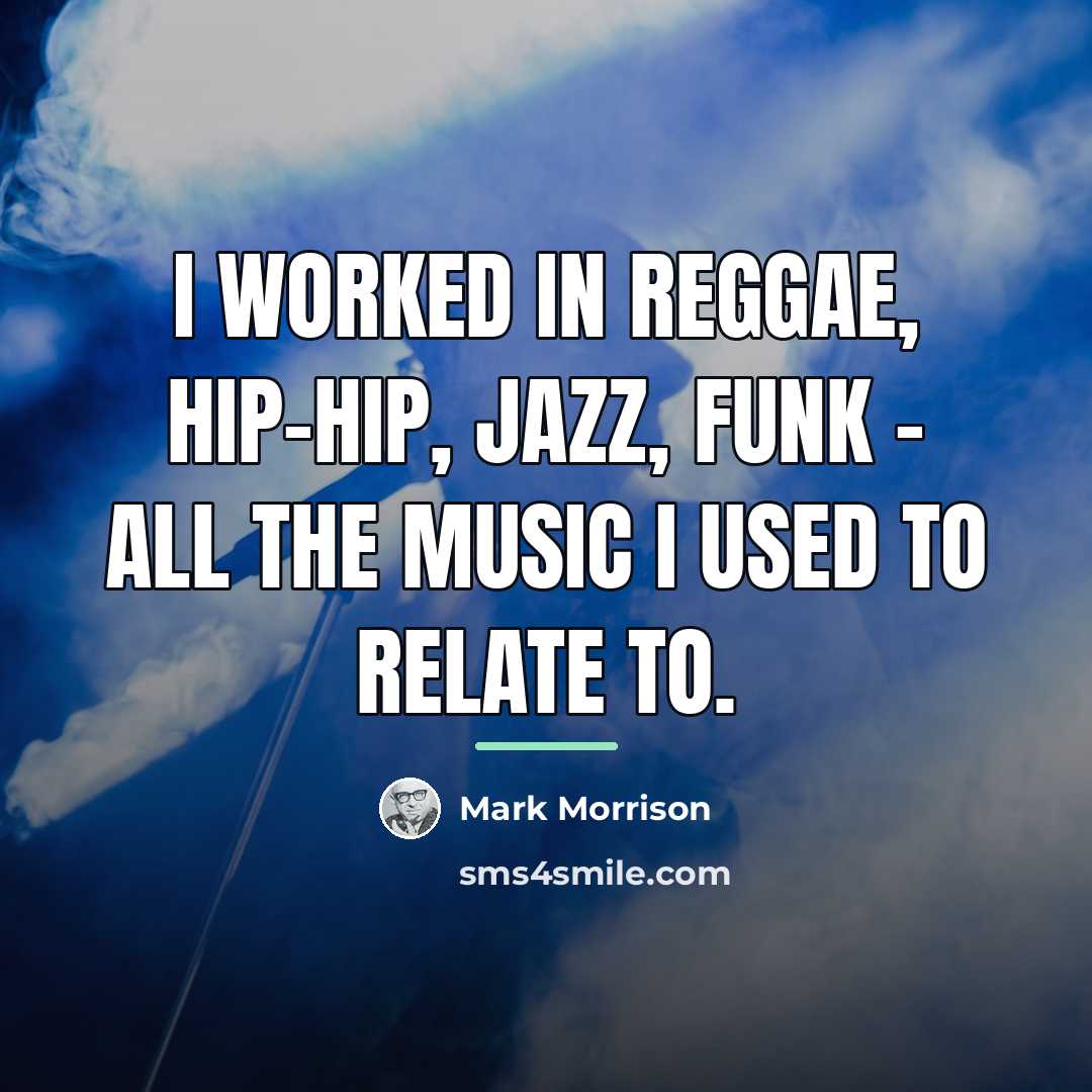“I worked in reggae, hip-hip, jazz, funk - all the…” quote by Mark Morrison