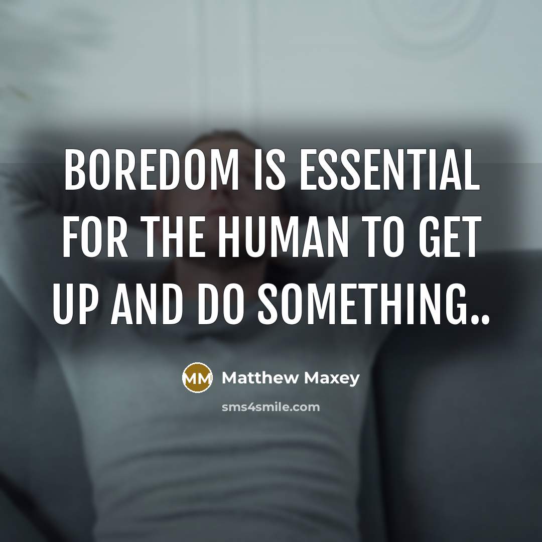 “Boredom is essential for the human to get up and…” quote by Matthew Maxey