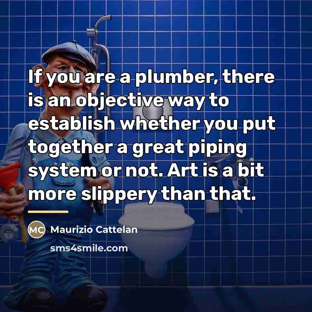 “If you are a plumber, there is an objective way…” quote by Maurizio Cattelan
