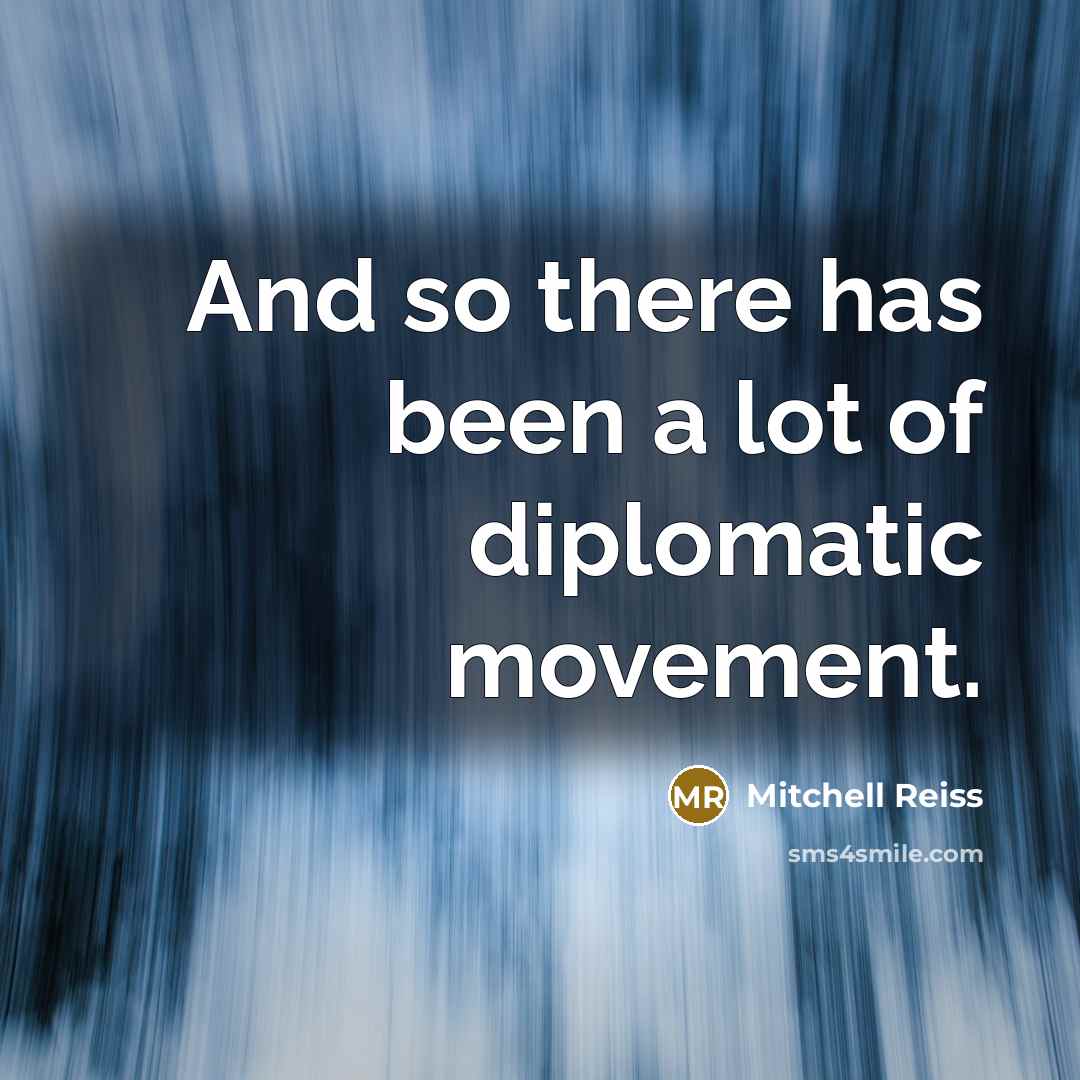 “And so there has been a lot of diplomatic movement.…” quote by Mitchell Reiss