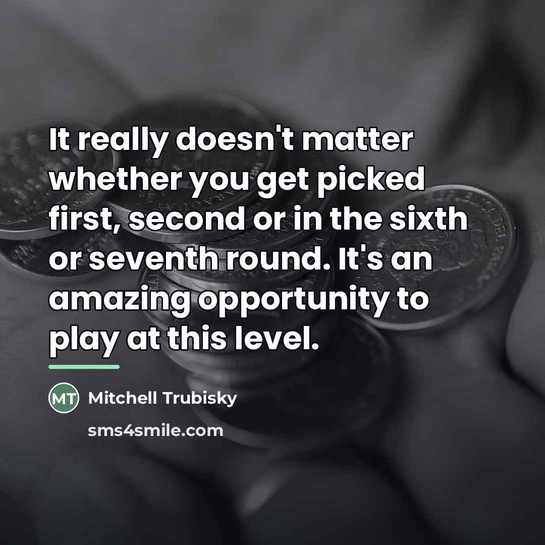 “It really doesn't matter whether you get picked first, second…” quote by Mitchell Trubisky