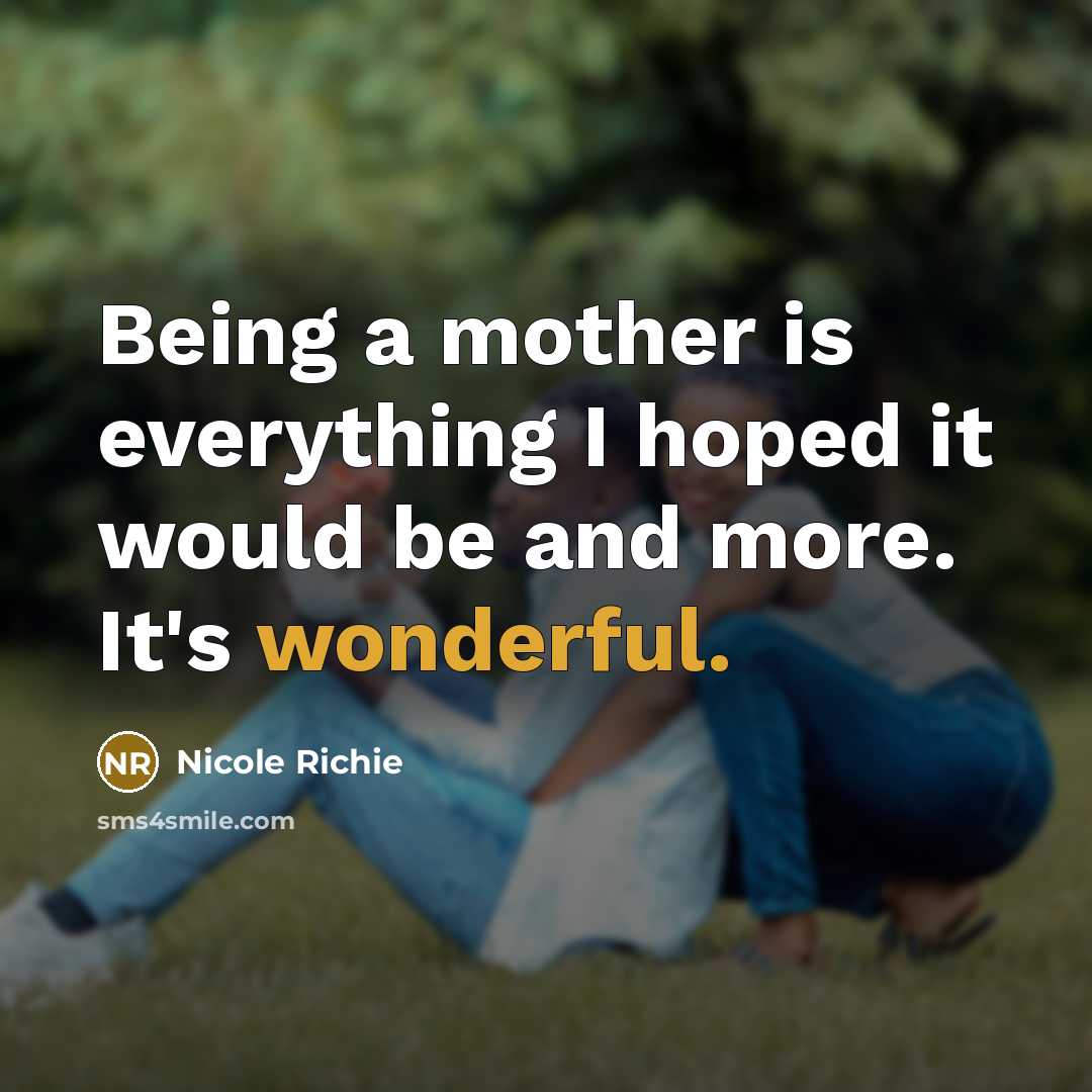 “Being a mother is everything I hoped it would be…” quote by Nicole Richie