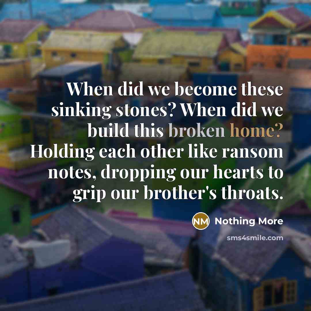 “When did we become these sinking stones? When did we build this broken home? Holding each other like ransom notes, dropping our hearts to grip our brother's throats.” quote by Nothing More