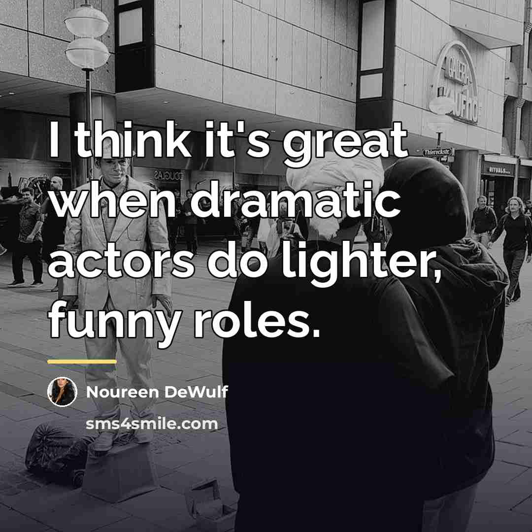 “I think it's great when dramatic actors do lighter, funny…” quote by Noureen DeWulf