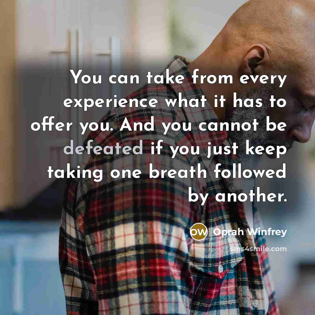 “You can take from every experience what it has to offer you. And you cannot be defeated if you just keep taking one breath followed by another.” quote by Oprah Winfrey