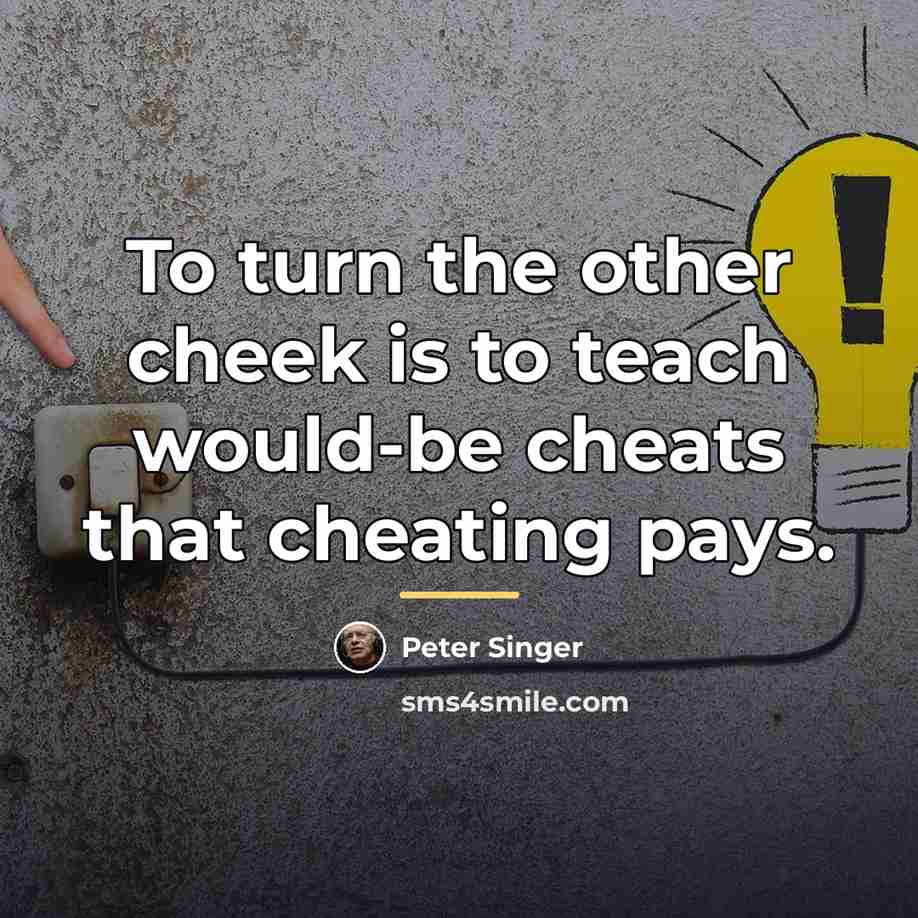 “To turn the other cheek is to teach would-be cheats…” quote by Peter Singer