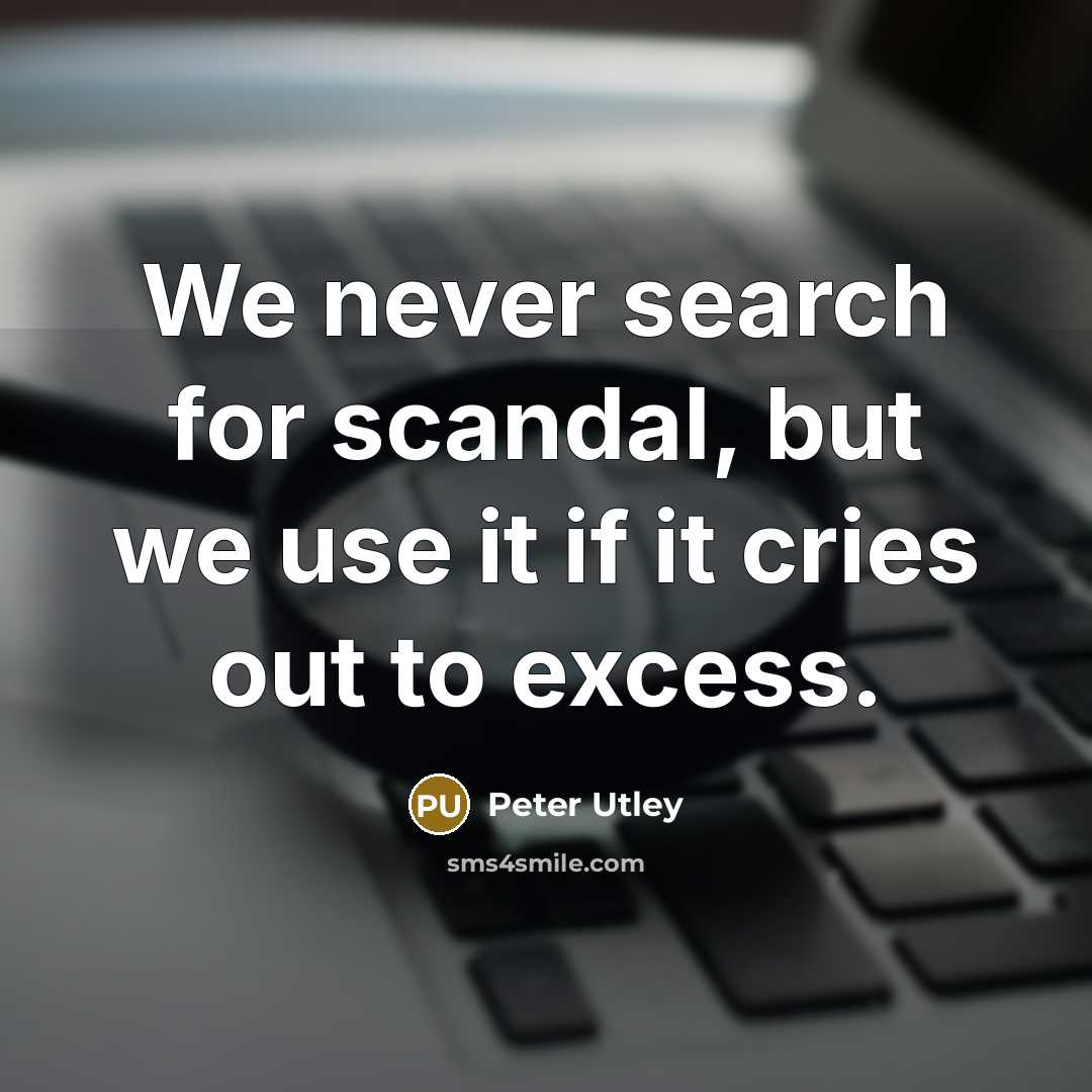 “We never search for scandal, but we use it if…” quote by Peter Utley