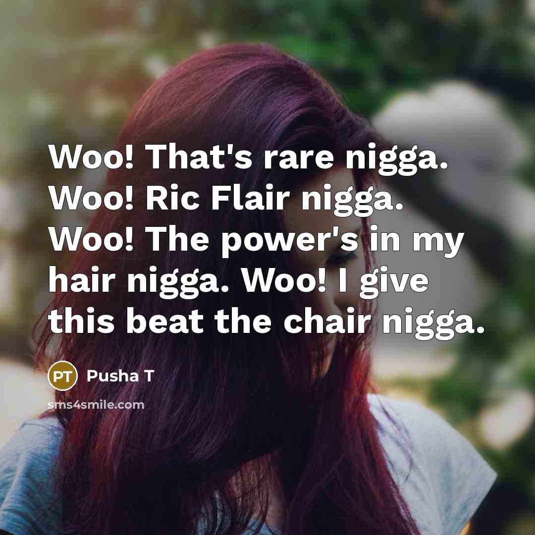 “Woo! That's rare nigga. Woo! Ric Flair nigga. Woo! The power's in my hair nigga. Woo! I give this beat the chair nigga.” quote by Pusha T