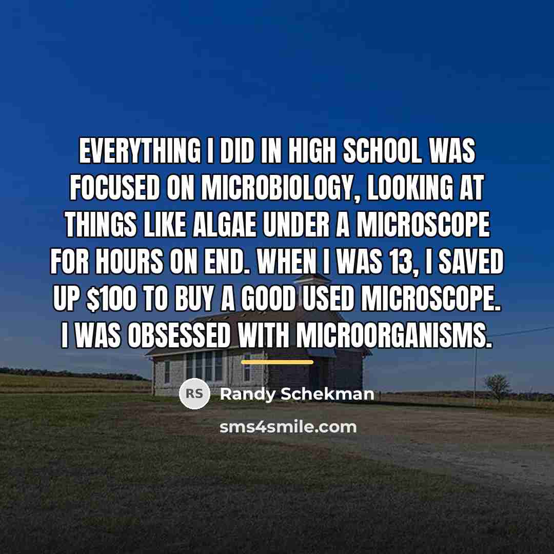 “Everything I did in high school was focused on microbiology,…” quote by Randy Schekman