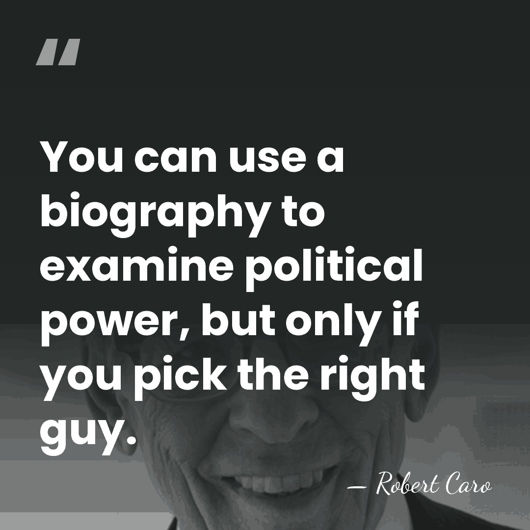 You can use a biography to examine political power, but only if&hellip; - Robert Caro