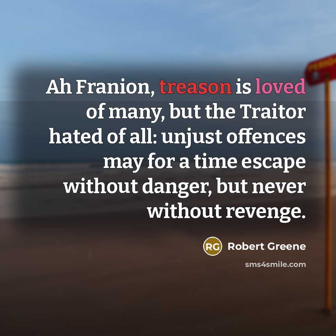 “Ah Franion, treason is loved of many, but the Traitor…” quote by Robert Greene
