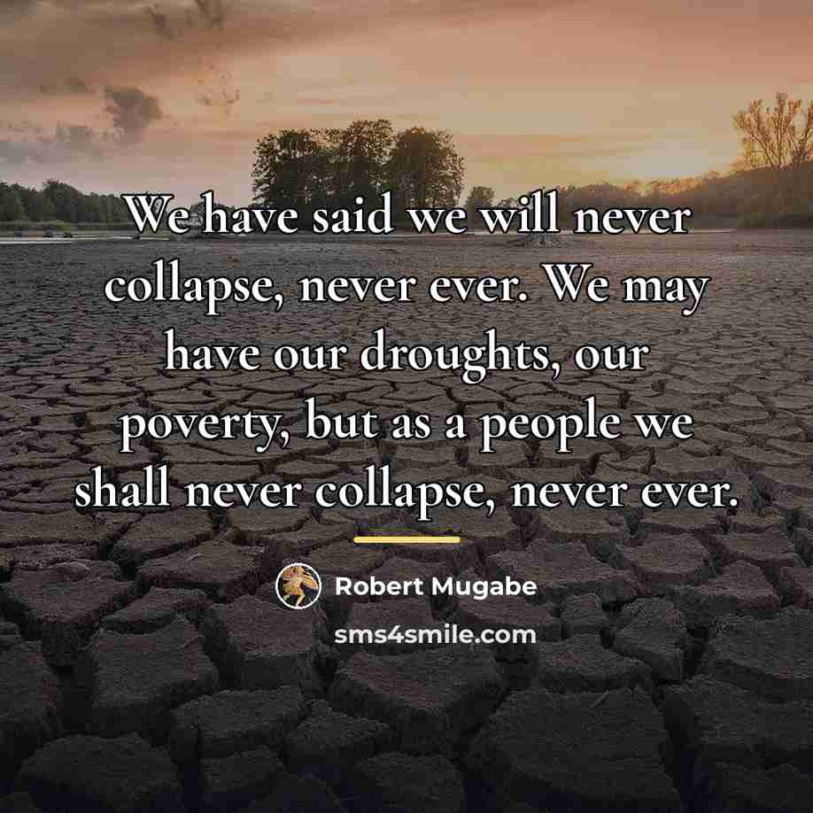 “We have said we will never collapse, never ever. We…” quote by Robert Mugabe