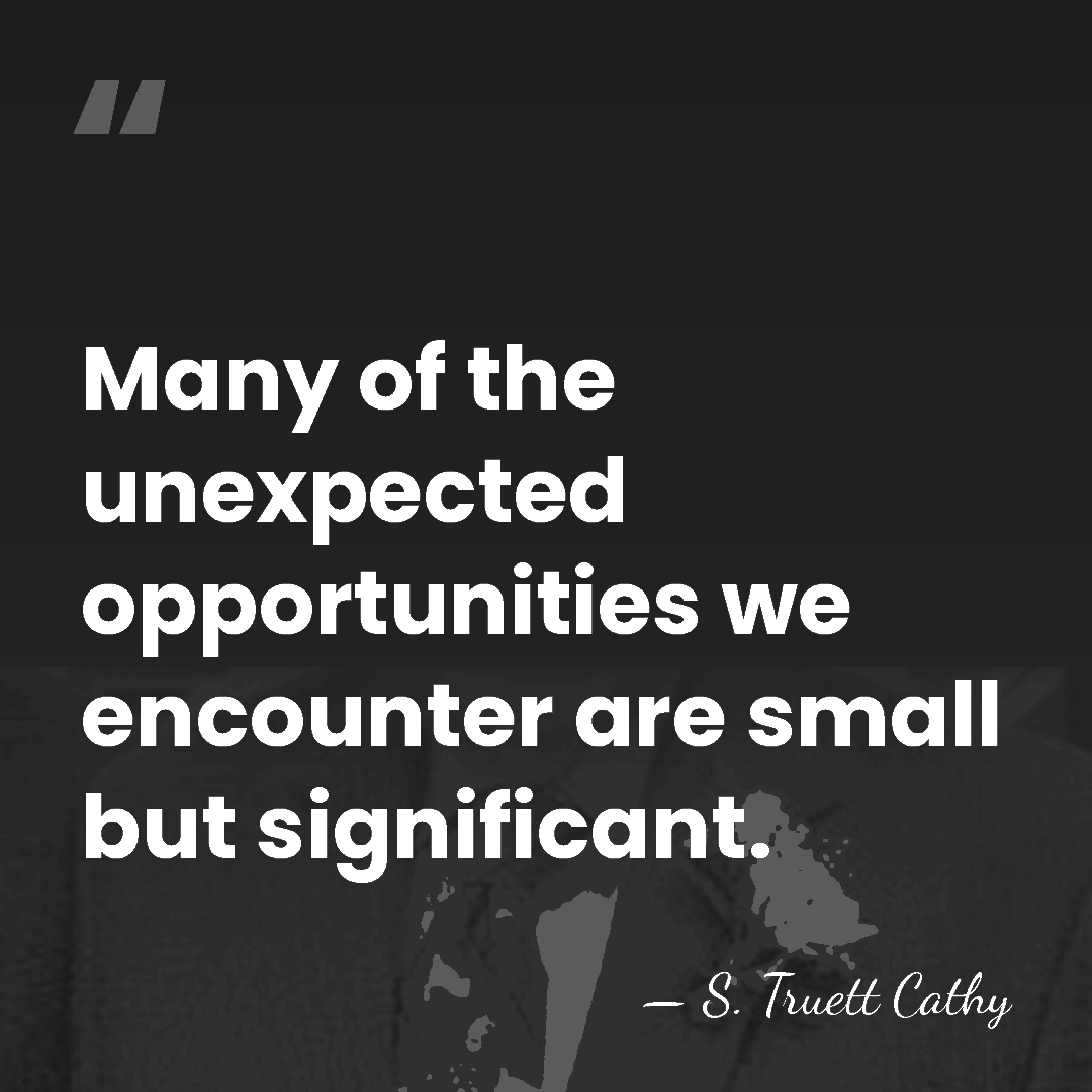 Many of the unexpected opportunities we encounter are small but significant. - S. Truett Cathy