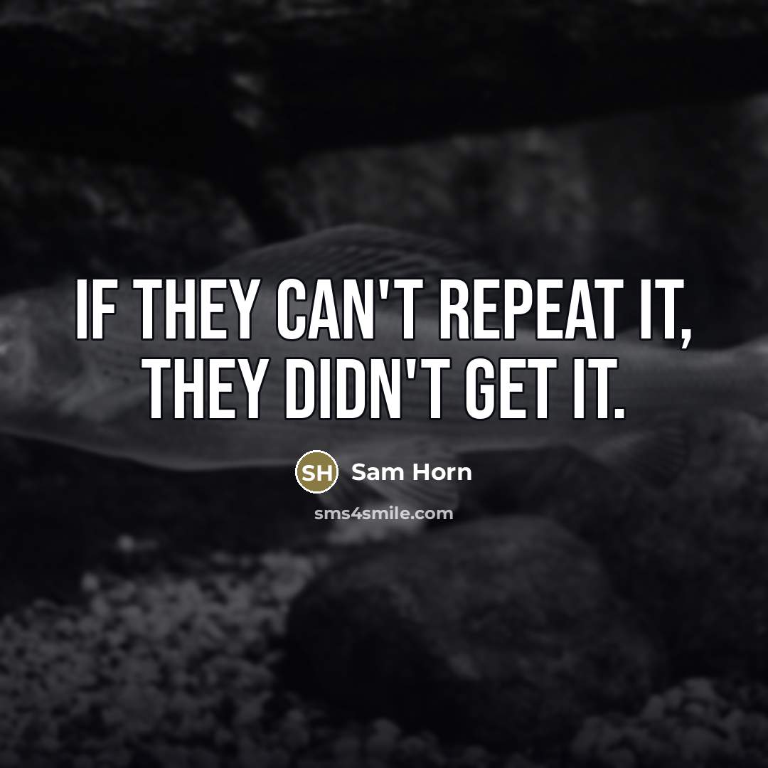 “If they can't repeat it, they didn't get it.…” quote by Sam Horn