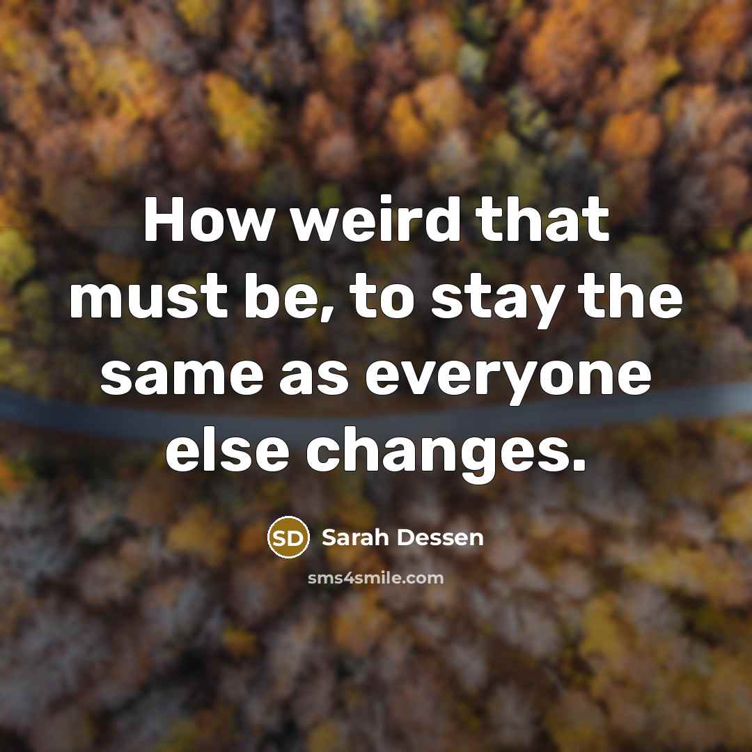 “How weird that must be, to stay the same as…” quote by Sarah Dessen
