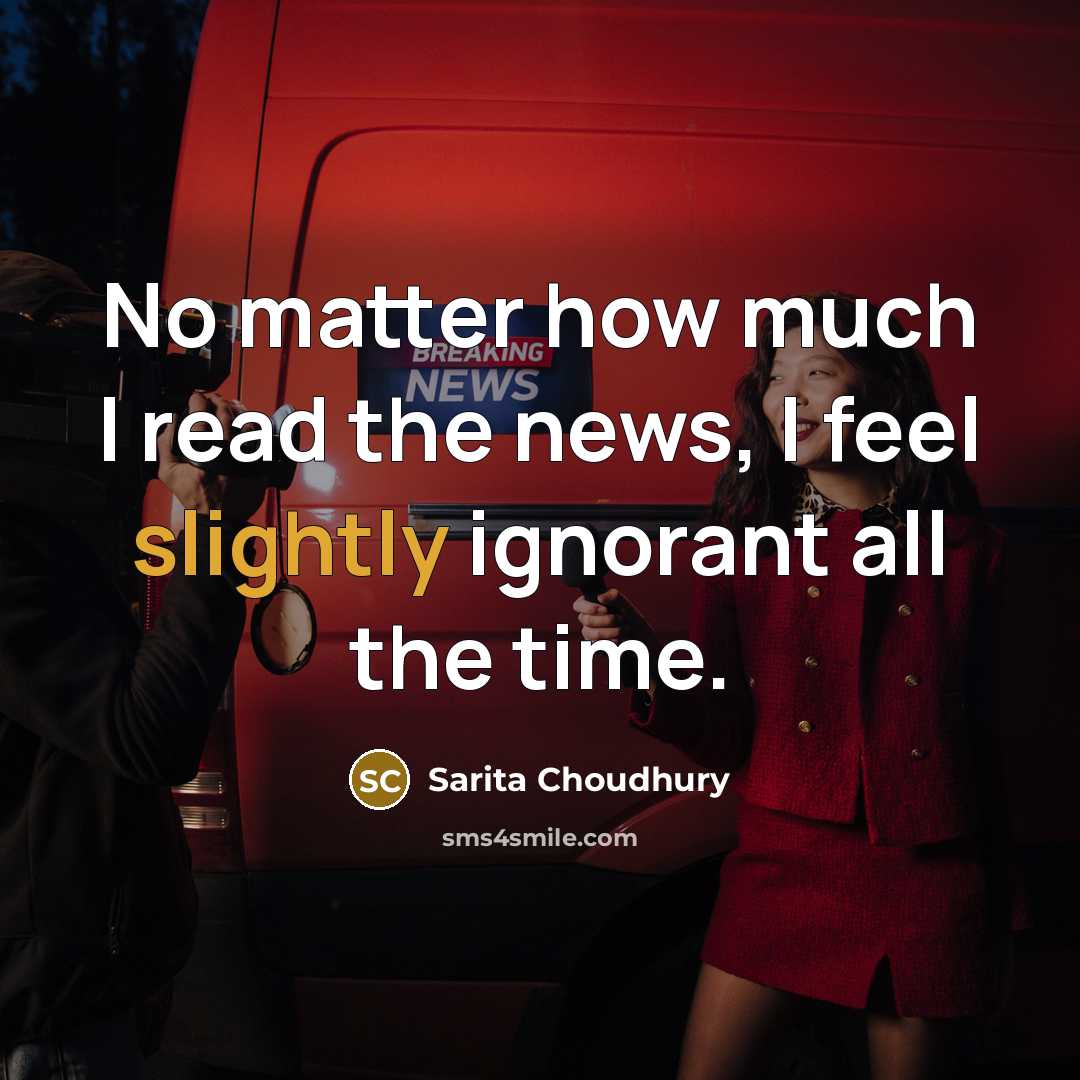 “No matter how much I read the news, I feel…” quote by Sarita Choudhury