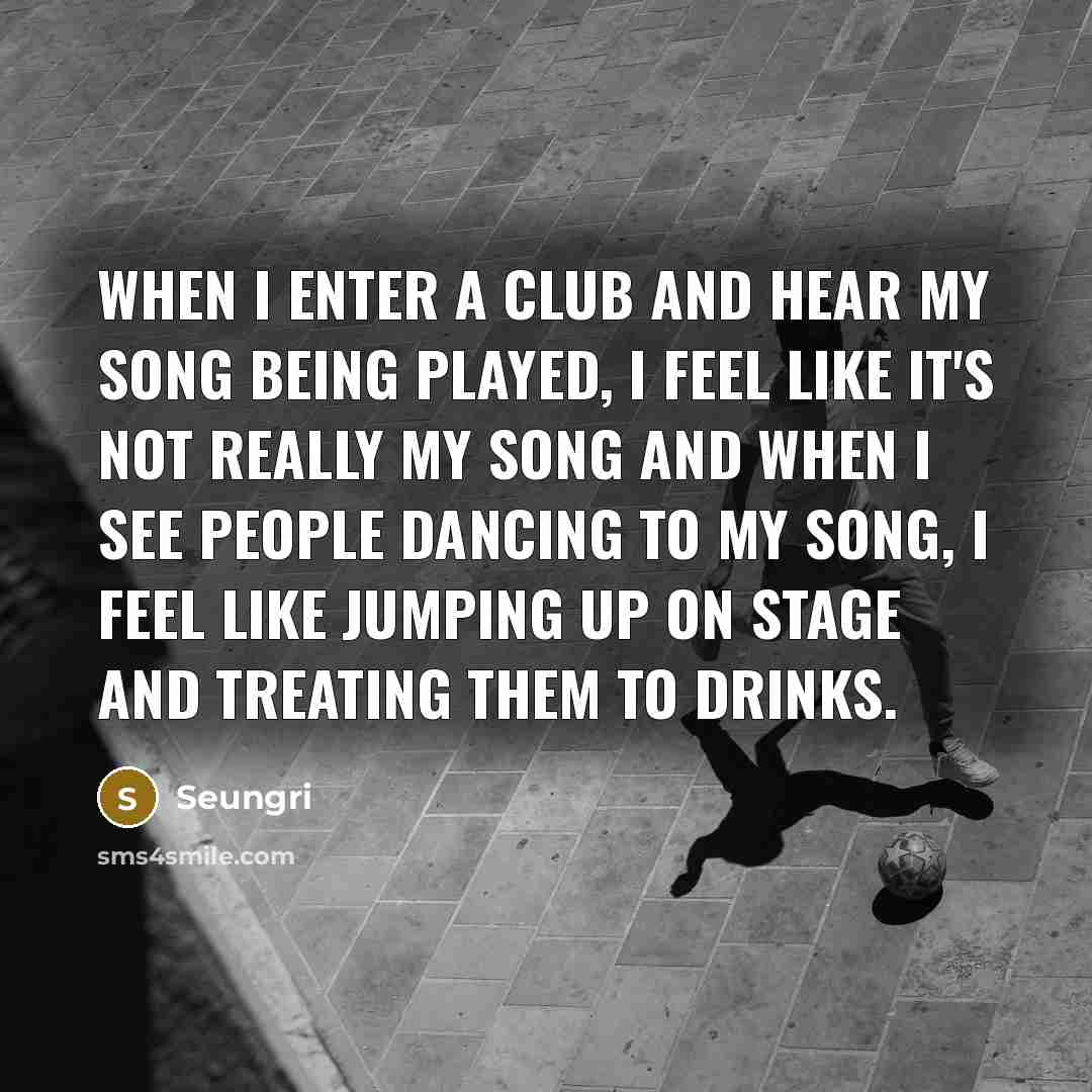 “When I enter a club and hear my song being…” quote by Seungri