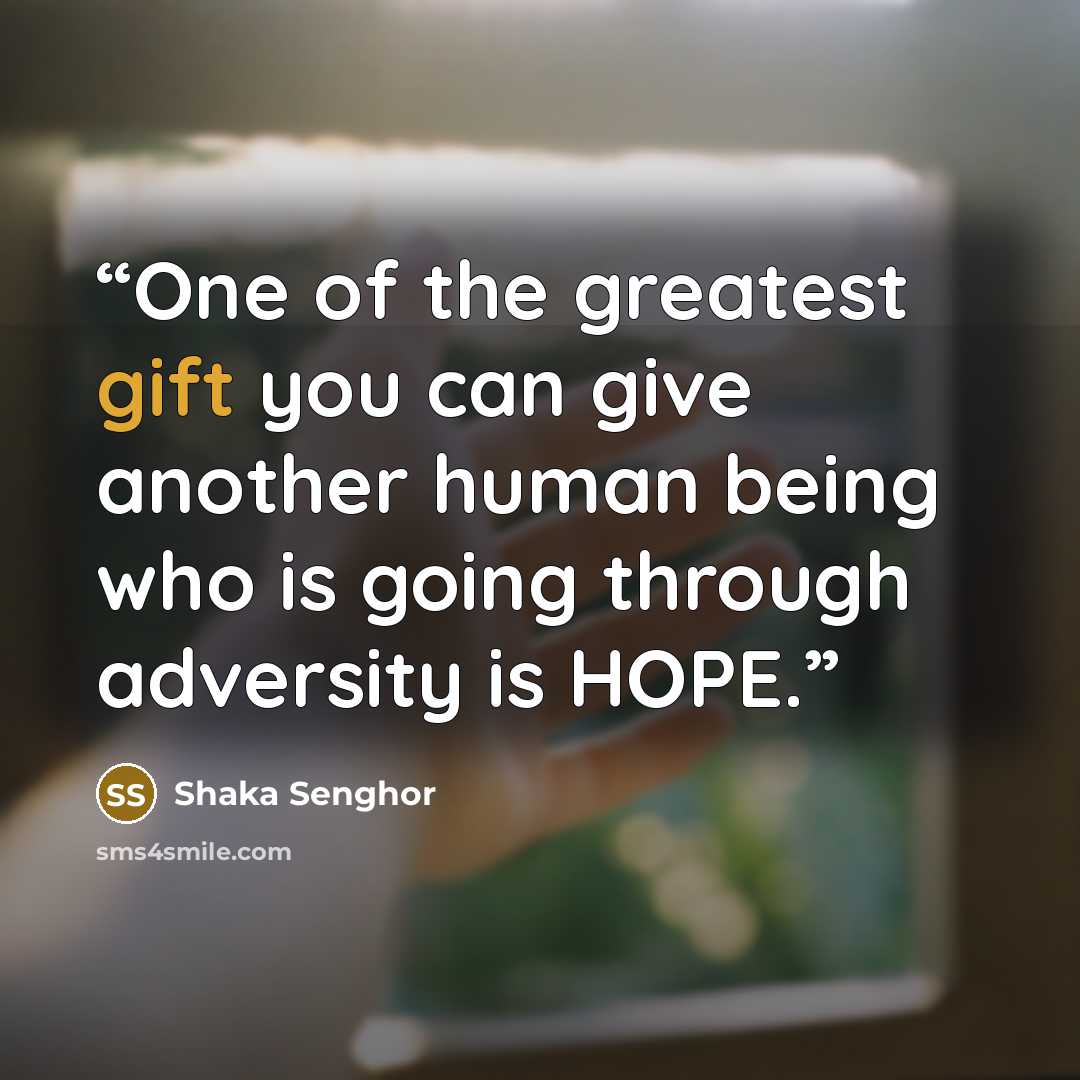 “One of the greatest gift you can give another human being who is going through adversity is HOPE.” quote by Shaka Senghor