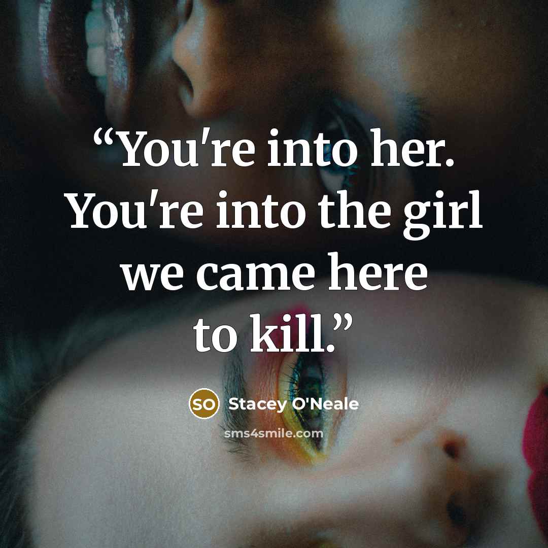“You're into her. You're into the girl we came here to kill.” quote by Stacey O'Neale