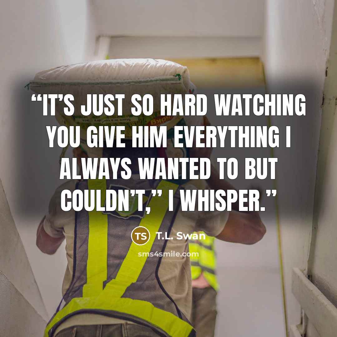 “It’s just so hard watching you give him everything I always wanted to but couldn’t,” I whisper.” quote by T.L. Swan