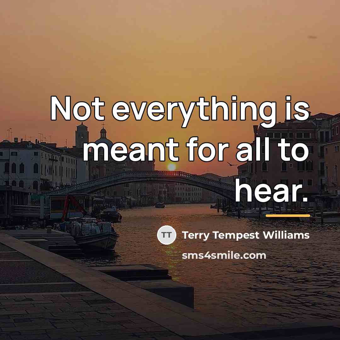 “Not everything is meant for all to hear.…” quote by Terry Tempest Williams
