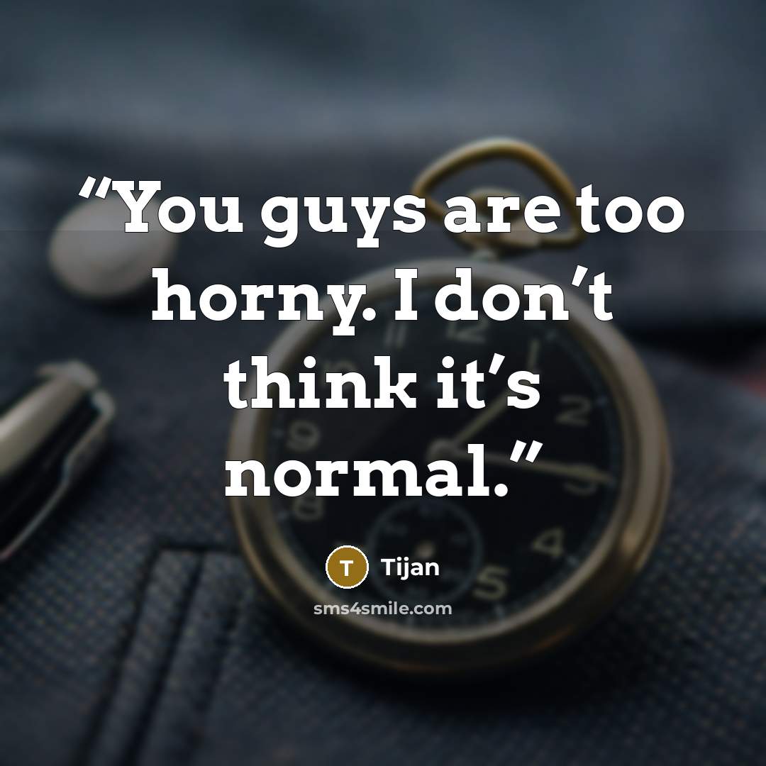 “You guys are too horny. I don’t think it’s normal.” quote by Tijan