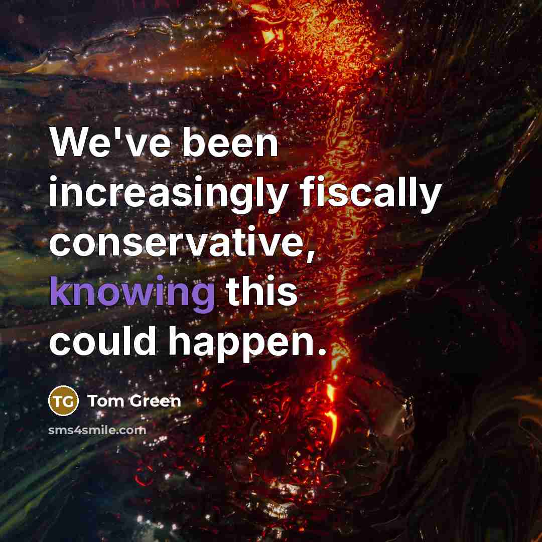 “We've been increasingly fiscally conservative, knowing this could happen.…” quote by Tom Green