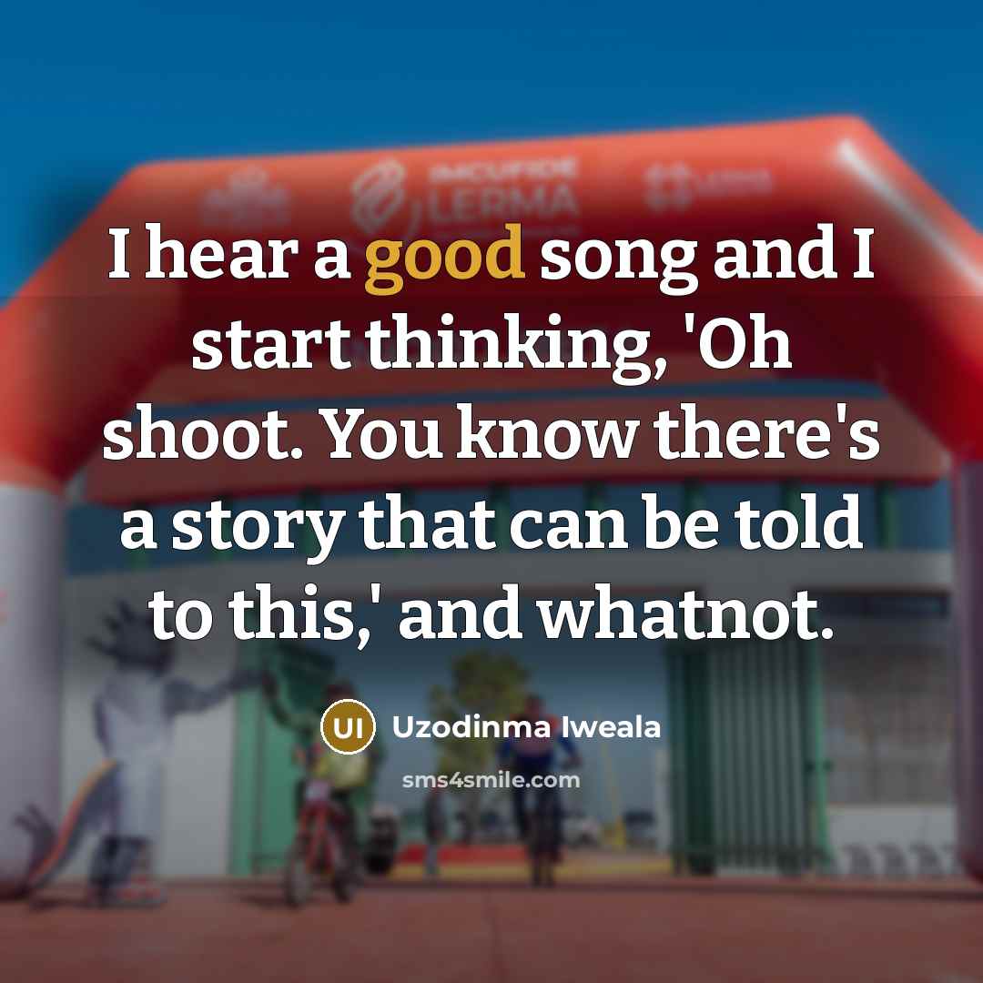 “I hear a good song and I start thinking, 'Oh…” quote by Uzodinma Iweala