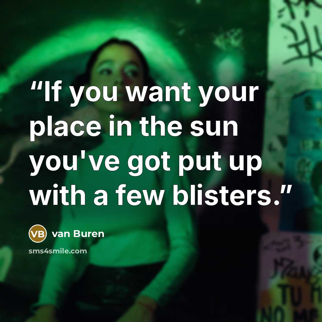 “If you want your place in the sun you've got put up with a few blisters.” quote by van Buren