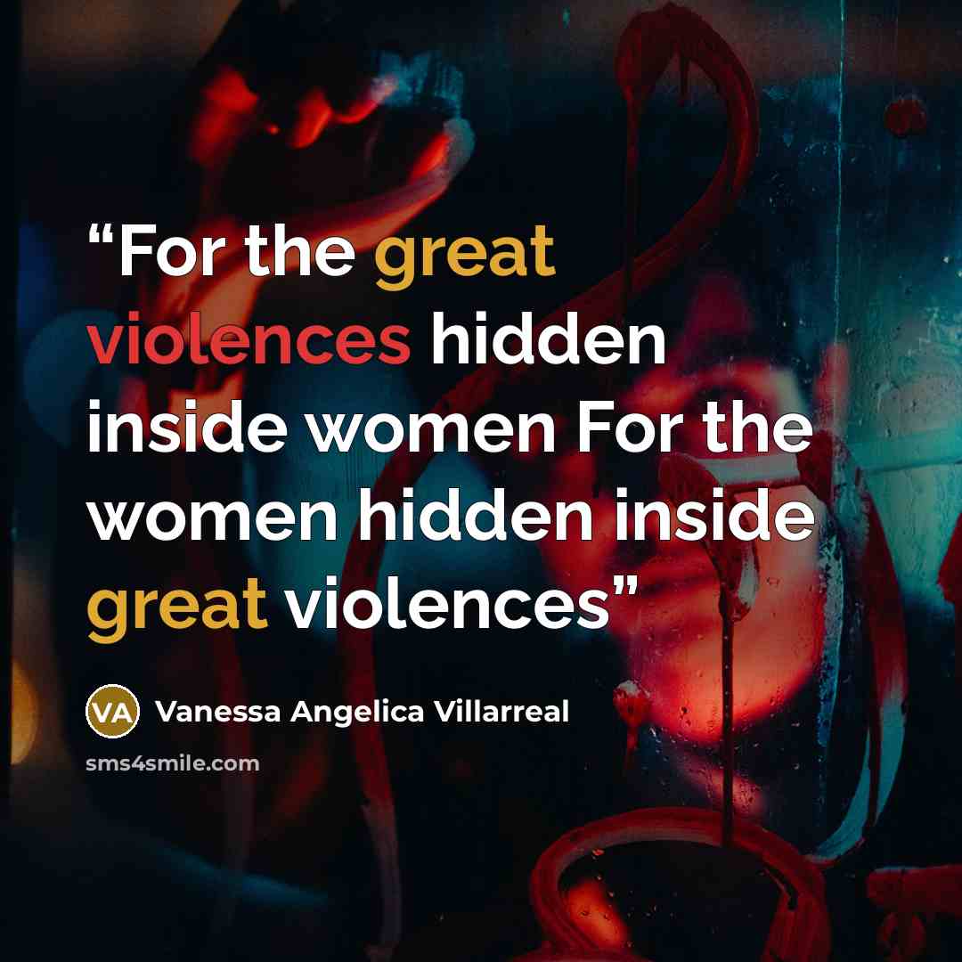 “For the great violences hidden inside women For the women hidden inside great violences” quote by Vanessa Angelica Villarreal