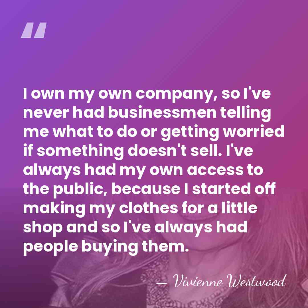 I own my own company, so I've never had businessmen telling me&hellip; - Vivienne Westwood