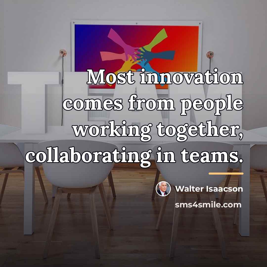 “Most innovation comes from people working together, collaborating in teams.…” quote by Walter Isaacson