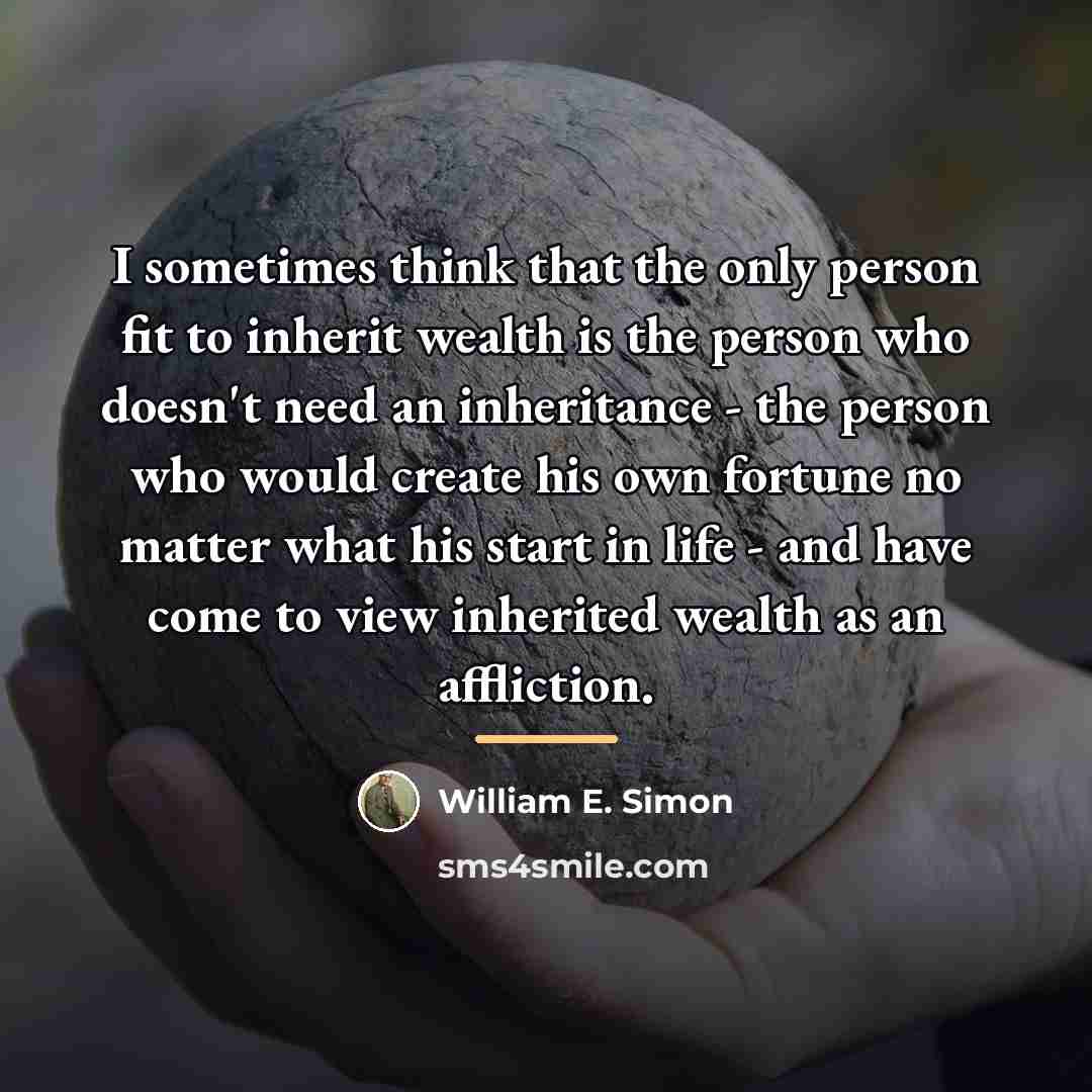 “I sometimes think that the only person fit to inherit…” quote by William E. Simon