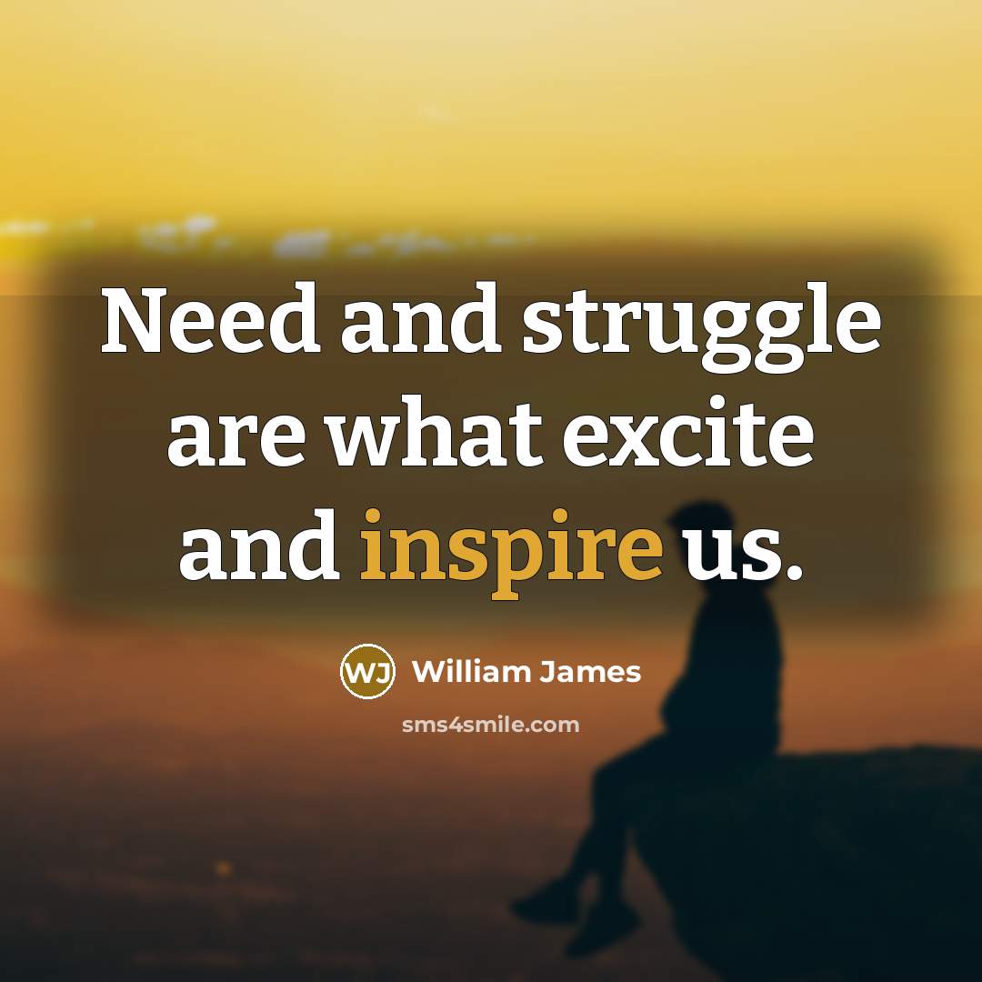 “Need and struggle are what excite and inspire us.…” quote by William James