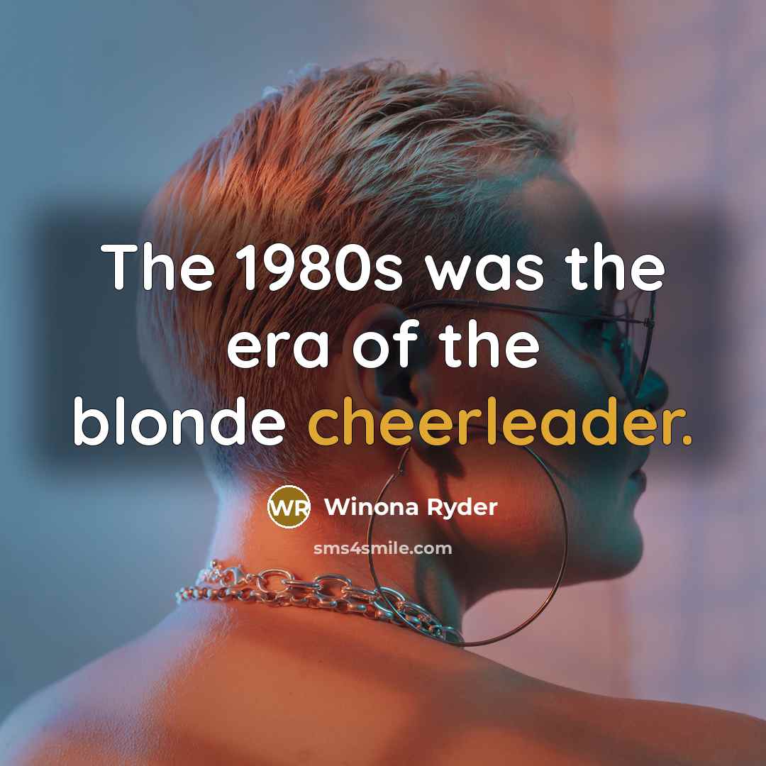 “The 1980s was the era of the blonde cheerleader.…” quote by Winona Ryder