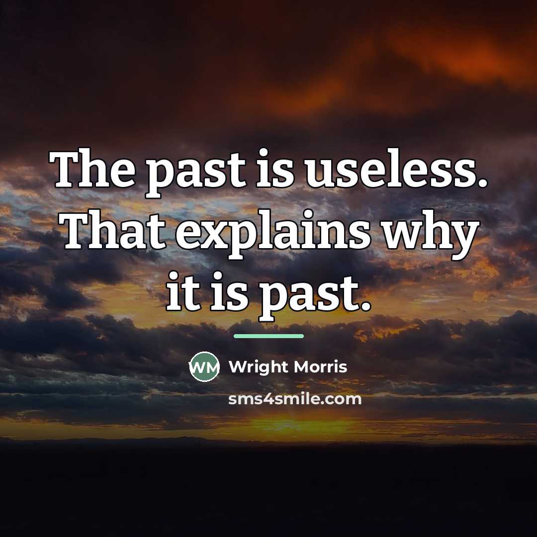 “The past is useless. That explains why it is past.…” quote by Wright Morris
