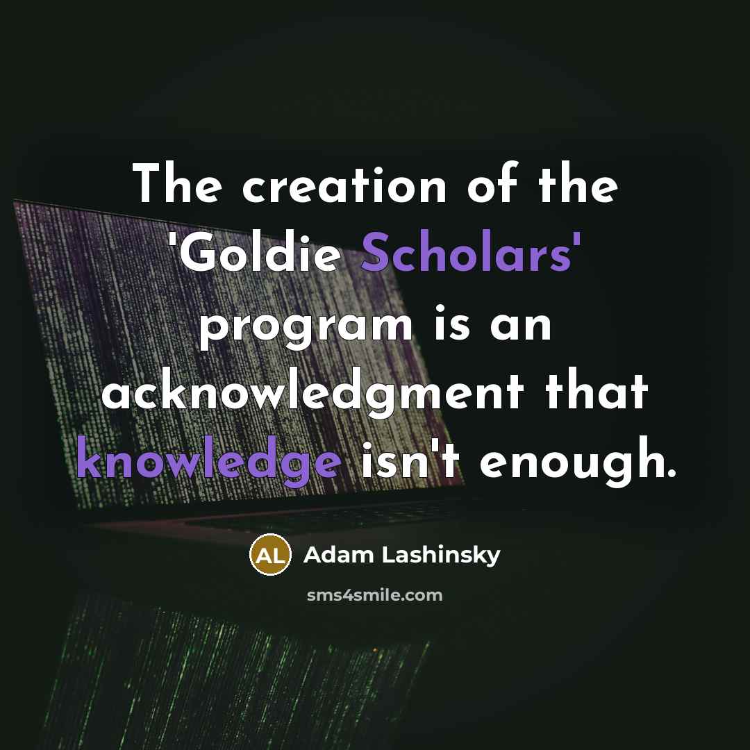 “The creation of the 'Goldie Scholars' program is an acknowledgment…” quote by Adam Lashinsky