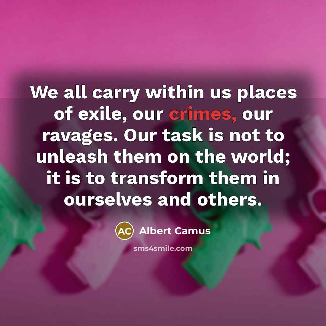 “We all carry within us places of exile, our crimes,…” quote by Albert Camus