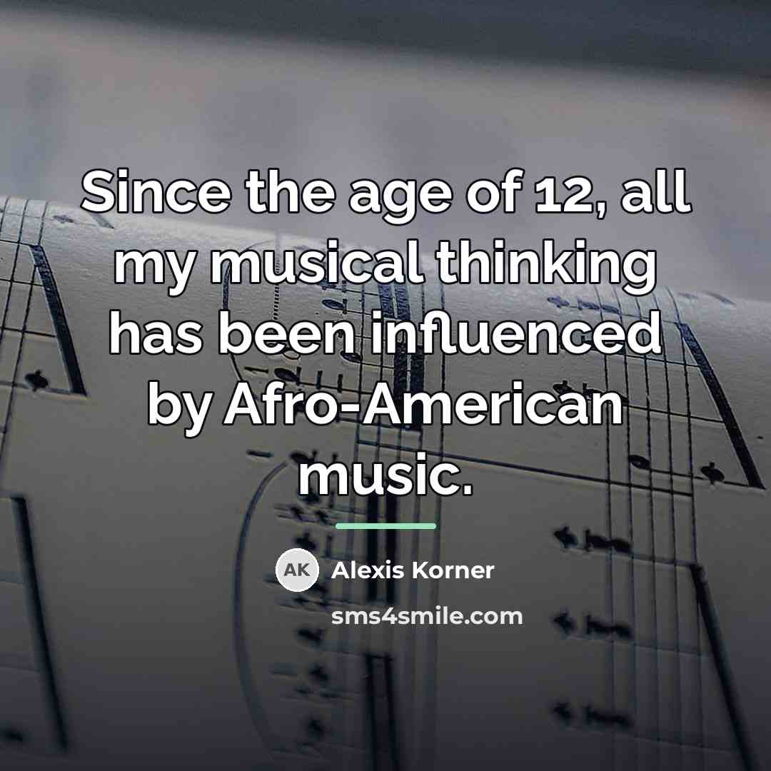 “Since the age of 12, all my musical thinking has…” quote by Alexis Korner