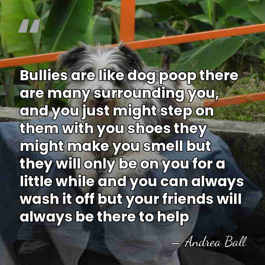 Bullies are like dog poop there are many surrounding you, and you&hellip; - Andrea Ball