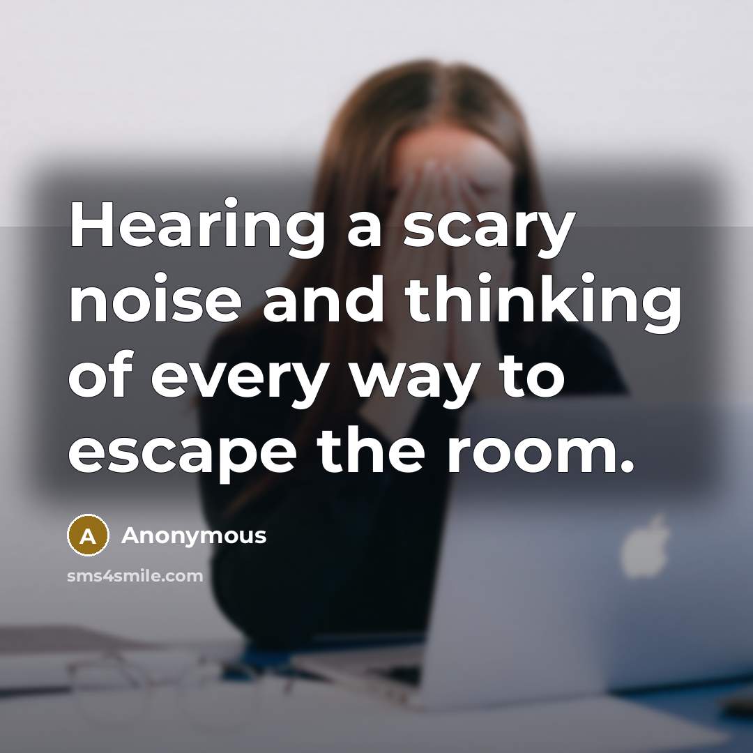 “Hearing a scary noise and thinking of every way to…” quote by Anonymous