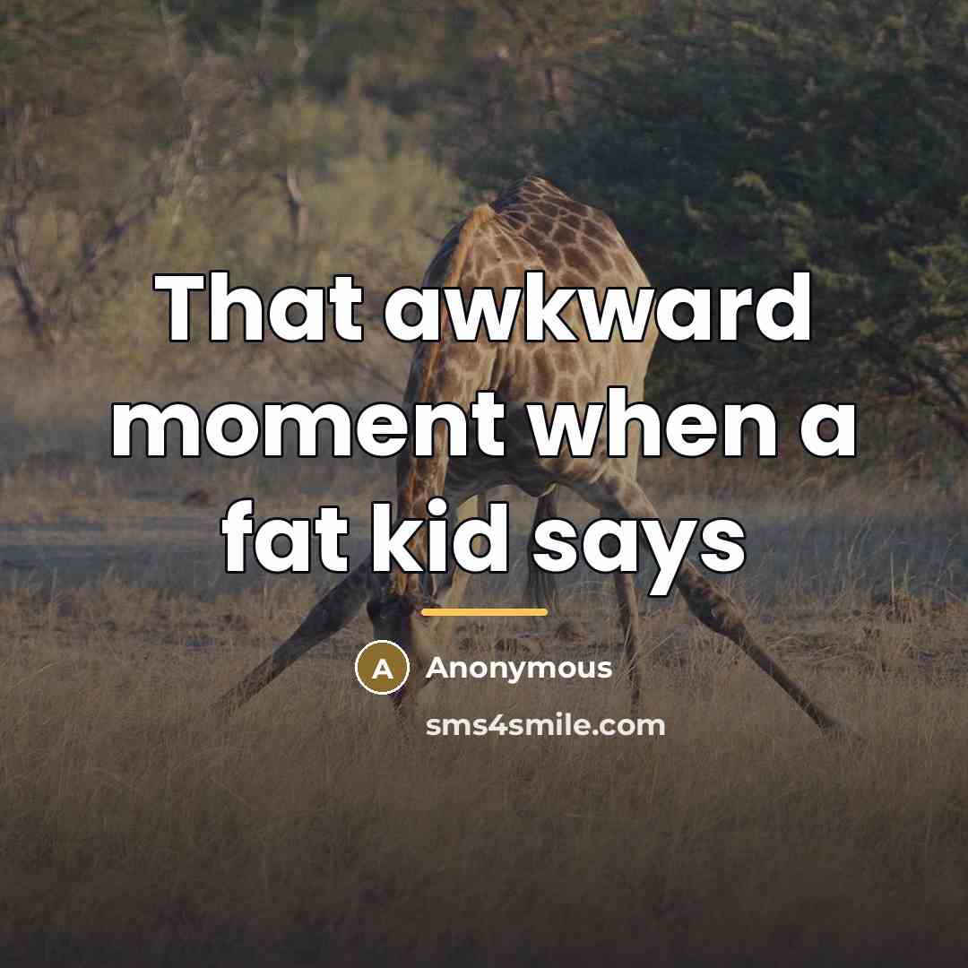 “That awkward moment when a fat kid says…” quote by Anonymous
