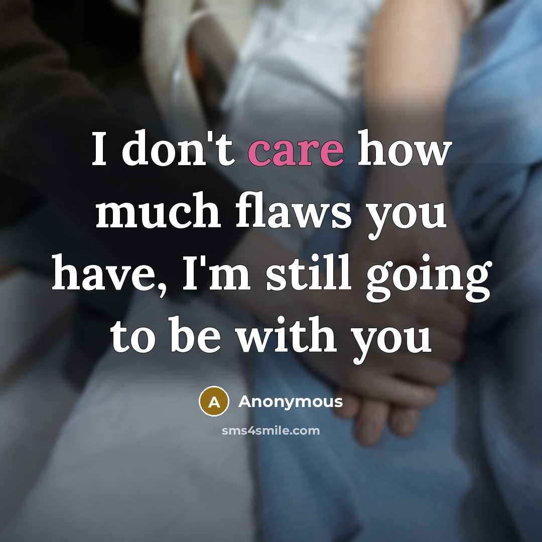 “I don't care how much flaws you have, I'm still going to be with you” quote by Anonymous